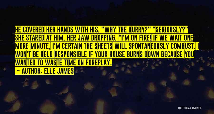 Elle James Quotes: He Covered Her Hands With His. Why The Hurry? Seriously? She Stared At Him, Her Jaw Dropping. I'm On Fire!