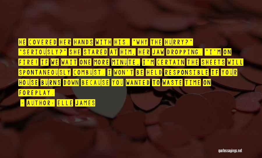 Elle James Quotes: He Covered Her Hands With His. Why The Hurry? Seriously? She Stared At Him, Her Jaw Dropping. I'm On Fire!