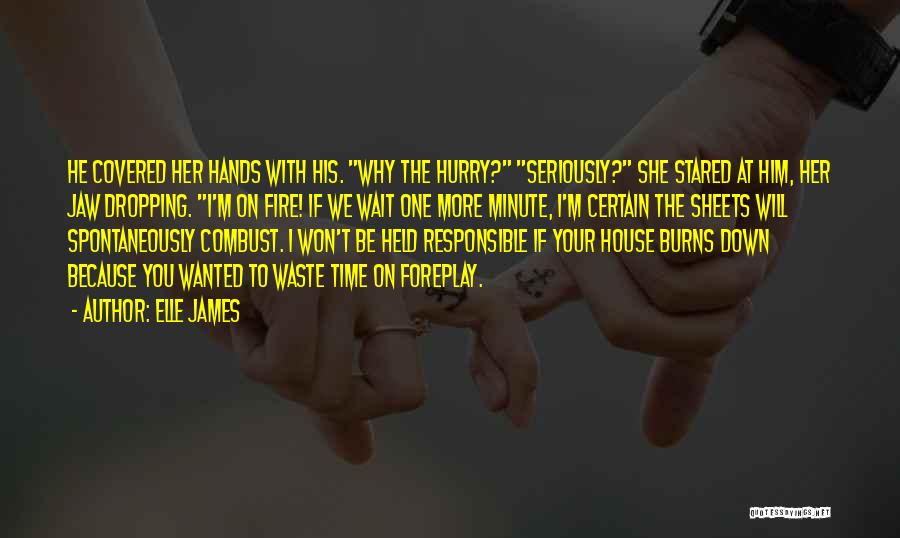 Elle James Quotes: He Covered Her Hands With His. Why The Hurry? Seriously? She Stared At Him, Her Jaw Dropping. I'm On Fire!