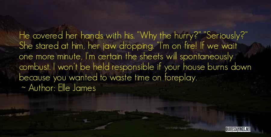 Elle James Quotes: He Covered Her Hands With His. Why The Hurry? Seriously? She Stared At Him, Her Jaw Dropping. I'm On Fire!