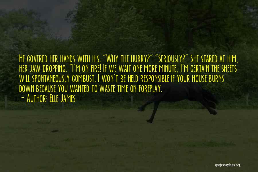 Elle James Quotes: He Covered Her Hands With His. Why The Hurry? Seriously? She Stared At Him, Her Jaw Dropping. I'm On Fire!