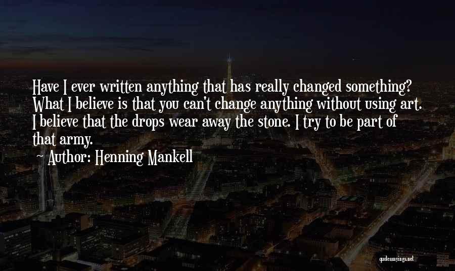 Henning Mankell Quotes: Have I Ever Written Anything That Has Really Changed Something? What I Believe Is That You Can't Change Anything Without