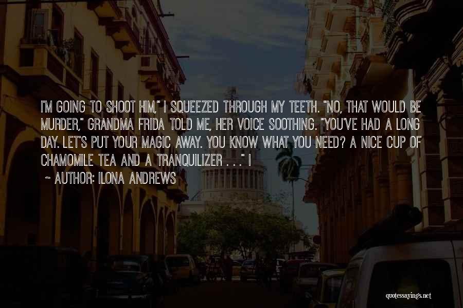 Ilona Andrews Quotes: I'm Going To Shoot Him, I Squeezed Through My Teeth. No, That Would Be Murder, Grandma Frida Told Me, Her