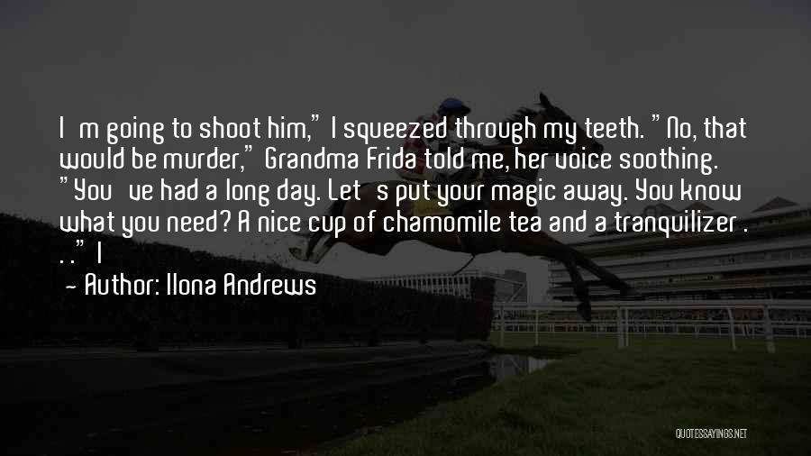 Ilona Andrews Quotes: I'm Going To Shoot Him, I Squeezed Through My Teeth. No, That Would Be Murder, Grandma Frida Told Me, Her