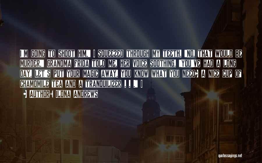 Ilona Andrews Quotes: I'm Going To Shoot Him, I Squeezed Through My Teeth. No, That Would Be Murder, Grandma Frida Told Me, Her