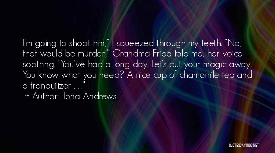 Ilona Andrews Quotes: I'm Going To Shoot Him, I Squeezed Through My Teeth. No, That Would Be Murder, Grandma Frida Told Me, Her