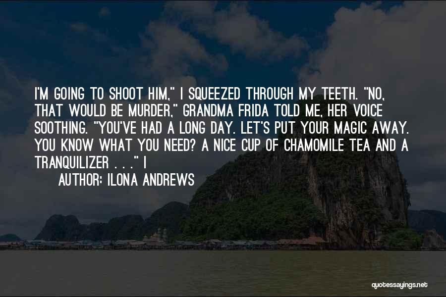 Ilona Andrews Quotes: I'm Going To Shoot Him, I Squeezed Through My Teeth. No, That Would Be Murder, Grandma Frida Told Me, Her