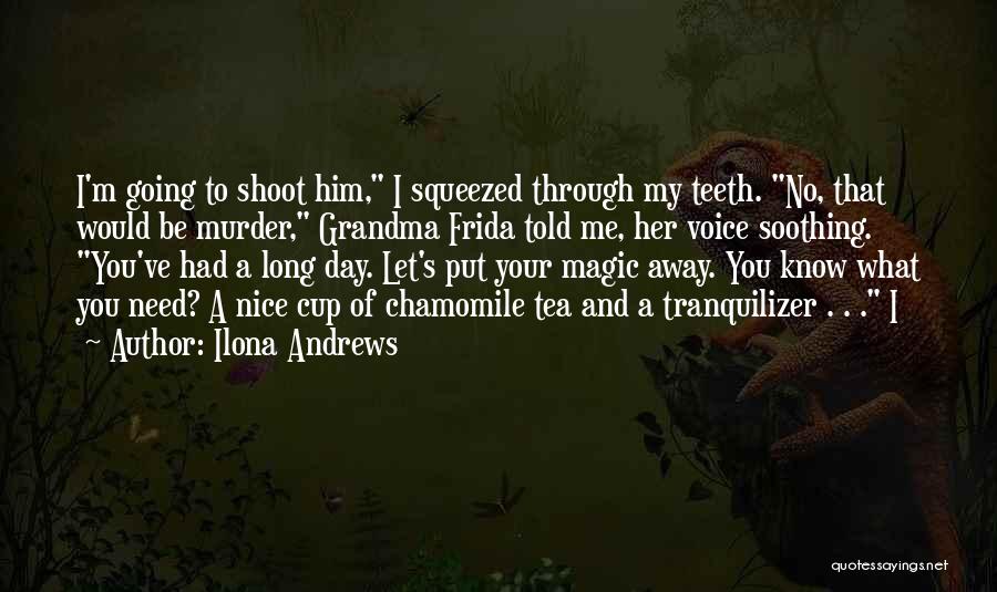 Ilona Andrews Quotes: I'm Going To Shoot Him, I Squeezed Through My Teeth. No, That Would Be Murder, Grandma Frida Told Me, Her