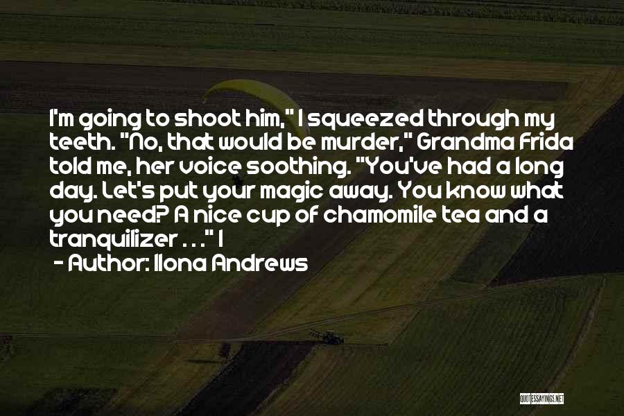 Ilona Andrews Quotes: I'm Going To Shoot Him, I Squeezed Through My Teeth. No, That Would Be Murder, Grandma Frida Told Me, Her