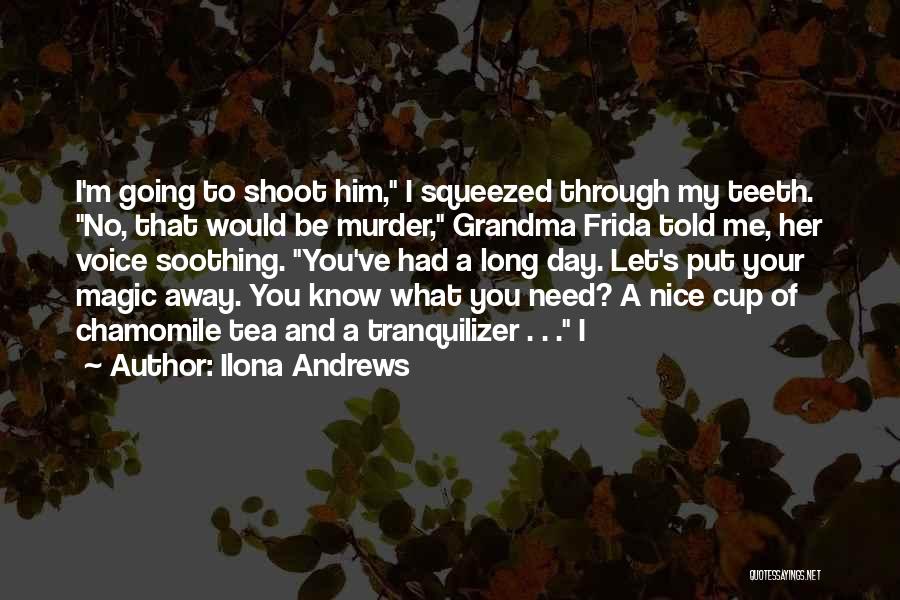 Ilona Andrews Quotes: I'm Going To Shoot Him, I Squeezed Through My Teeth. No, That Would Be Murder, Grandma Frida Told Me, Her