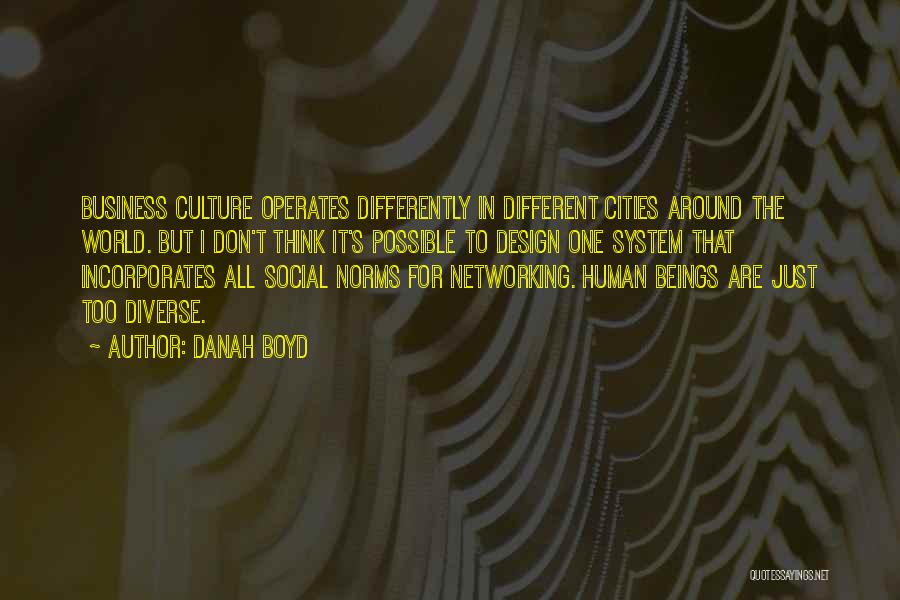 Danah Boyd Quotes: Business Culture Operates Differently In Different Cities Around The World. But I Don't Think It's Possible To Design One System