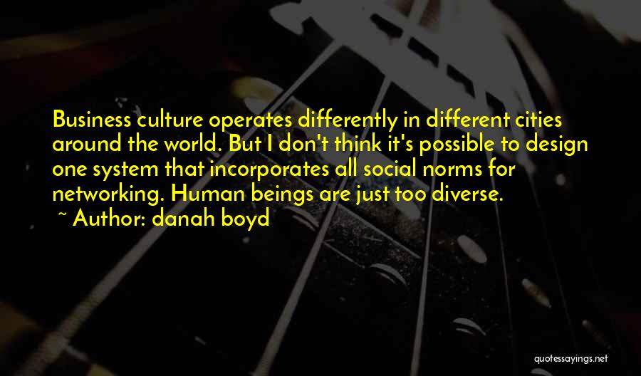 Danah Boyd Quotes: Business Culture Operates Differently In Different Cities Around The World. But I Don't Think It's Possible To Design One System