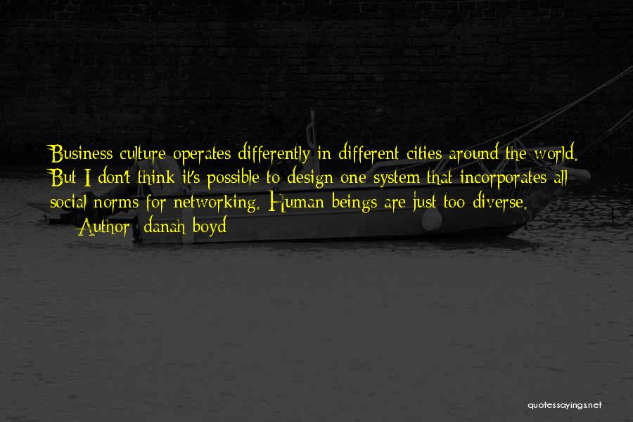 Danah Boyd Quotes: Business Culture Operates Differently In Different Cities Around The World. But I Don't Think It's Possible To Design One System