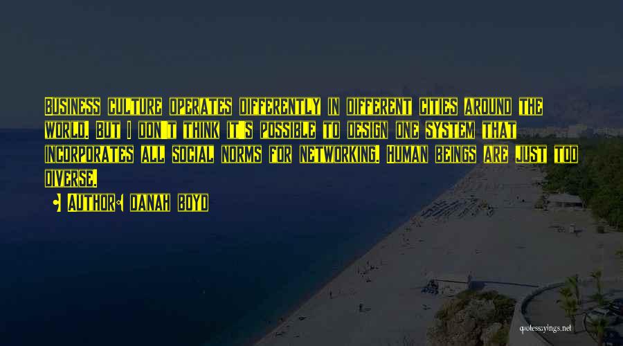 Danah Boyd Quotes: Business Culture Operates Differently In Different Cities Around The World. But I Don't Think It's Possible To Design One System