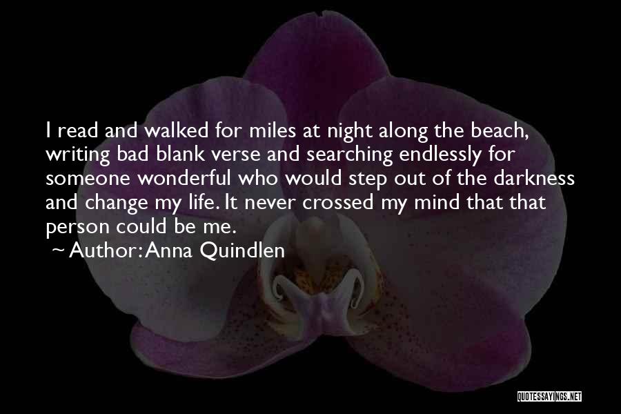 Anna Quindlen Quotes: I Read And Walked For Miles At Night Along The Beach, Writing Bad Blank Verse And Searching Endlessly For Someone