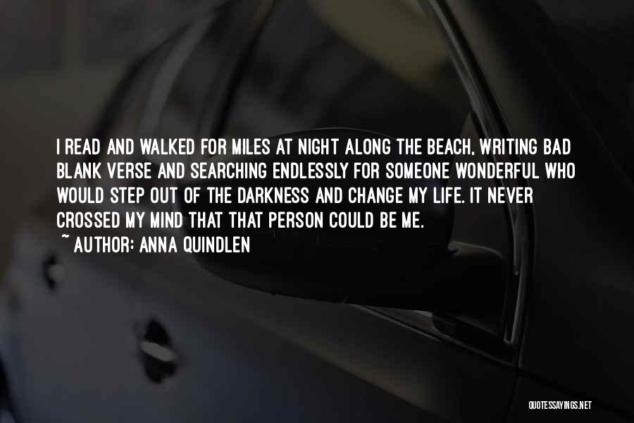 Anna Quindlen Quotes: I Read And Walked For Miles At Night Along The Beach, Writing Bad Blank Verse And Searching Endlessly For Someone