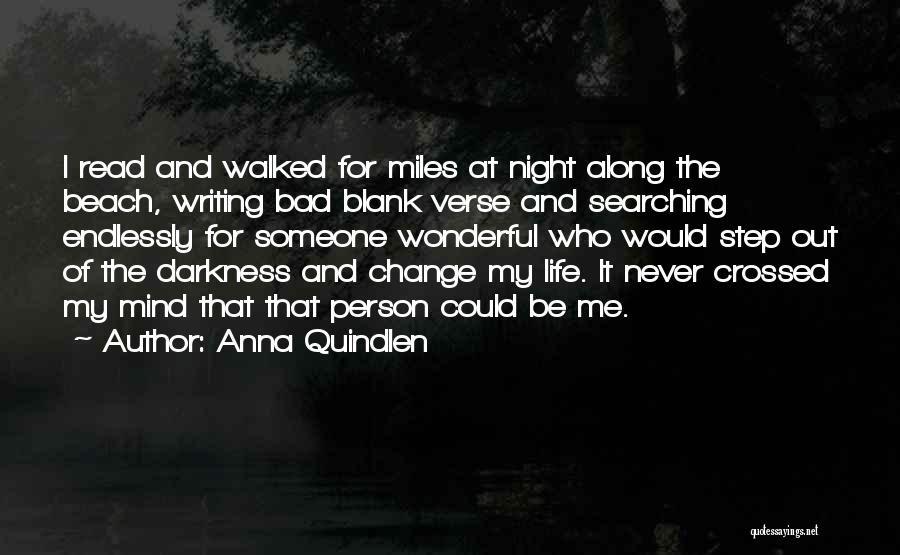 Anna Quindlen Quotes: I Read And Walked For Miles At Night Along The Beach, Writing Bad Blank Verse And Searching Endlessly For Someone