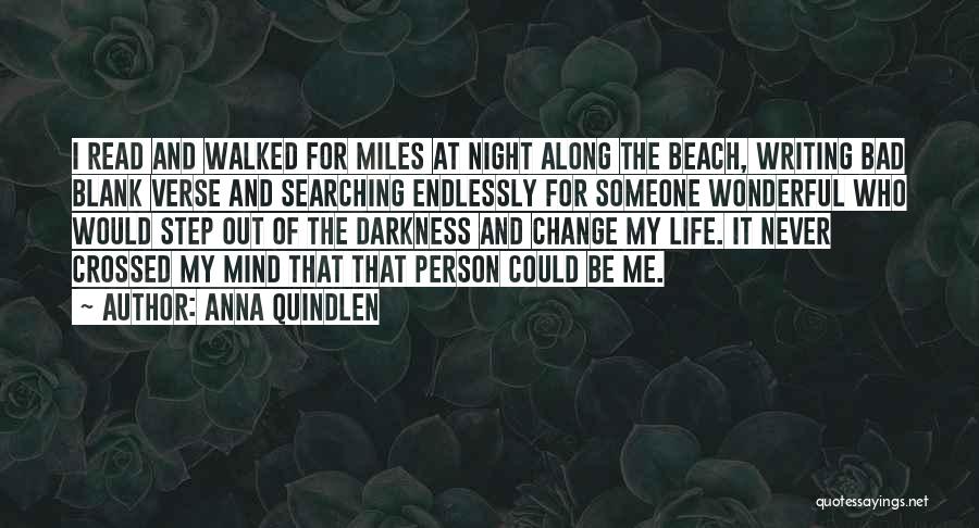 Anna Quindlen Quotes: I Read And Walked For Miles At Night Along The Beach, Writing Bad Blank Verse And Searching Endlessly For Someone