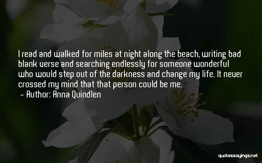 Anna Quindlen Quotes: I Read And Walked For Miles At Night Along The Beach, Writing Bad Blank Verse And Searching Endlessly For Someone