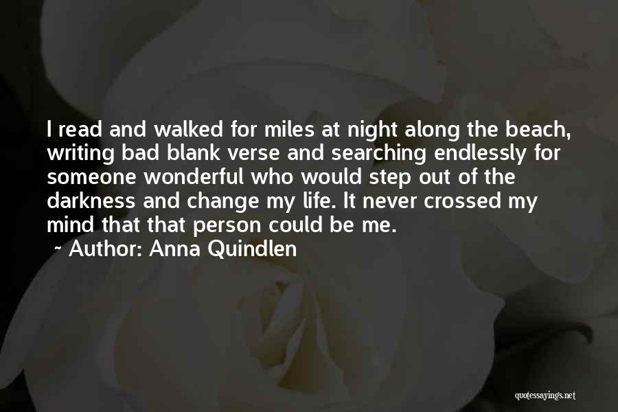 Anna Quindlen Quotes: I Read And Walked For Miles At Night Along The Beach, Writing Bad Blank Verse And Searching Endlessly For Someone