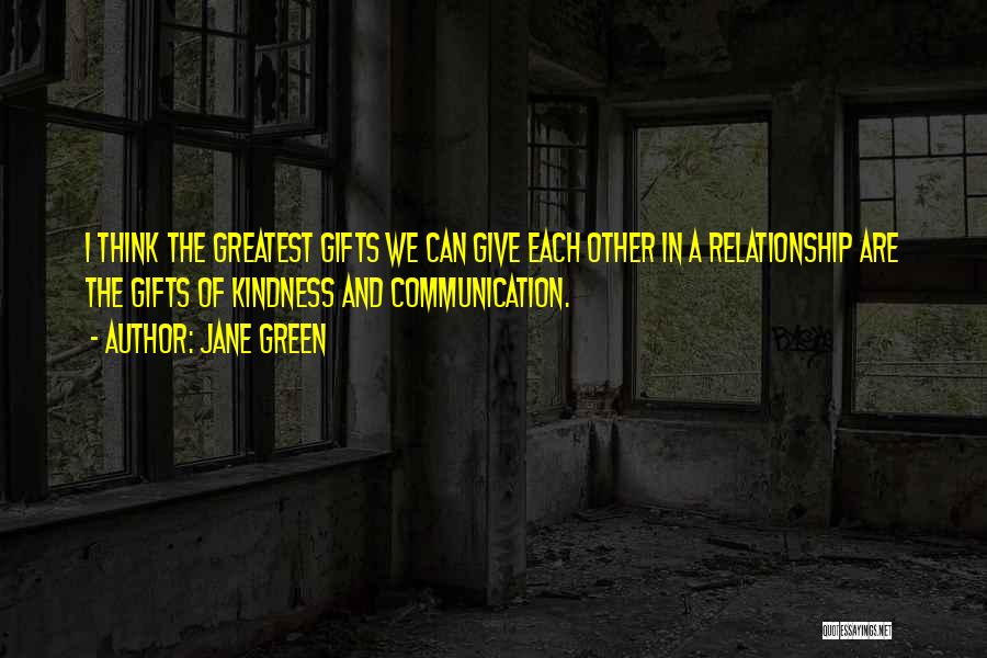 Jane Green Quotes: I Think The Greatest Gifts We Can Give Each Other In A Relationship Are The Gifts Of Kindness And Communication.