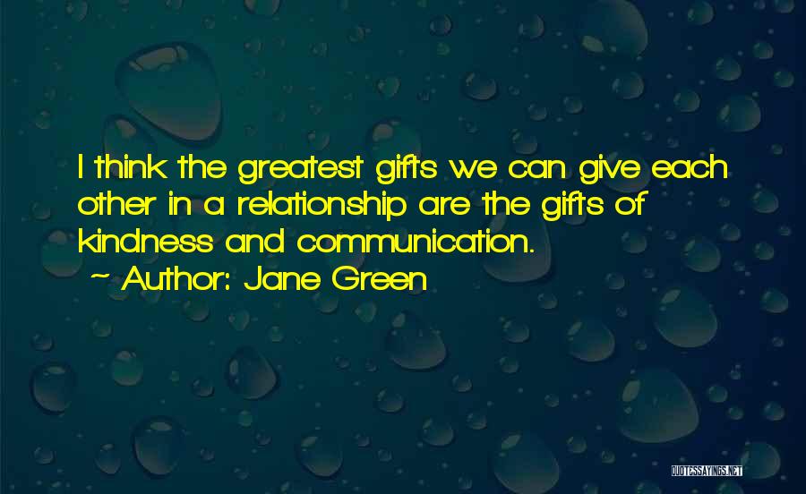 Jane Green Quotes: I Think The Greatest Gifts We Can Give Each Other In A Relationship Are The Gifts Of Kindness And Communication.