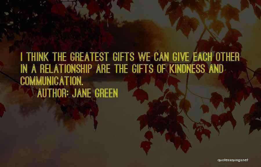 Jane Green Quotes: I Think The Greatest Gifts We Can Give Each Other In A Relationship Are The Gifts Of Kindness And Communication.
