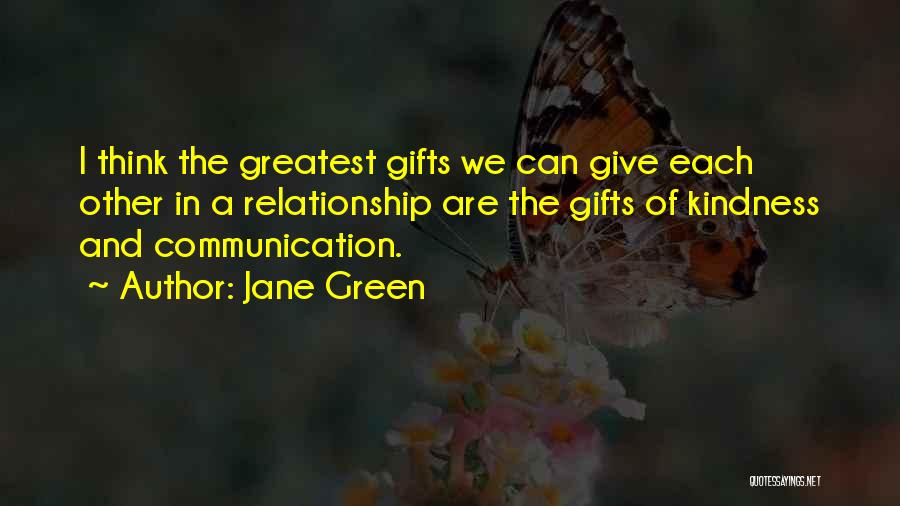 Jane Green Quotes: I Think The Greatest Gifts We Can Give Each Other In A Relationship Are The Gifts Of Kindness And Communication.