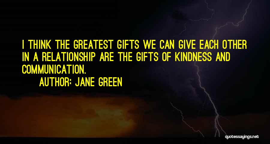 Jane Green Quotes: I Think The Greatest Gifts We Can Give Each Other In A Relationship Are The Gifts Of Kindness And Communication.