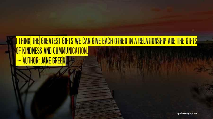 Jane Green Quotes: I Think The Greatest Gifts We Can Give Each Other In A Relationship Are The Gifts Of Kindness And Communication.