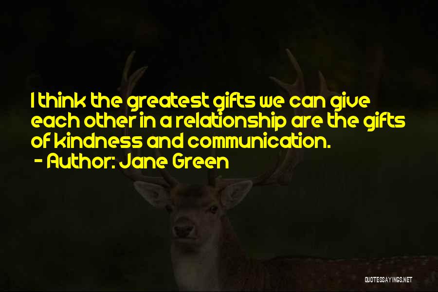 Jane Green Quotes: I Think The Greatest Gifts We Can Give Each Other In A Relationship Are The Gifts Of Kindness And Communication.