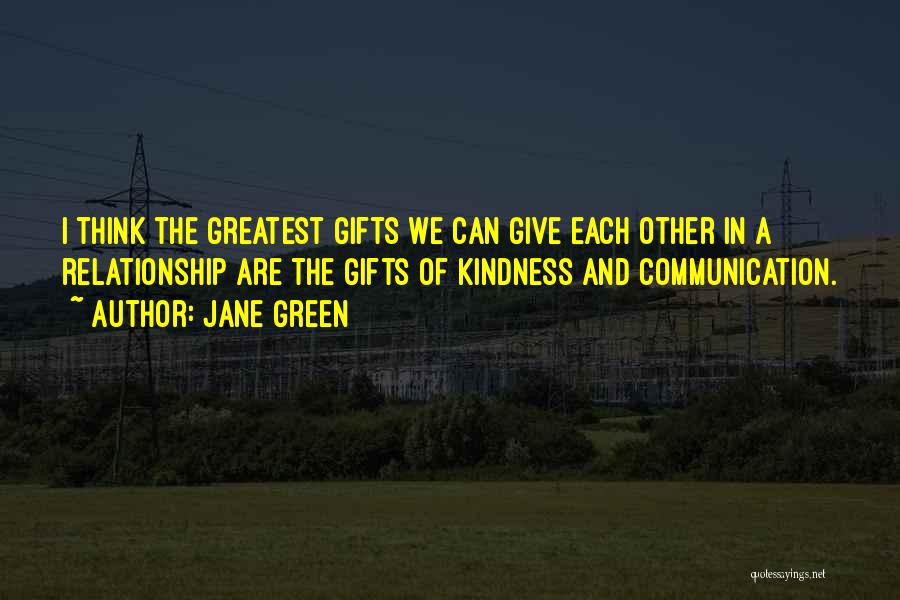 Jane Green Quotes: I Think The Greatest Gifts We Can Give Each Other In A Relationship Are The Gifts Of Kindness And Communication.