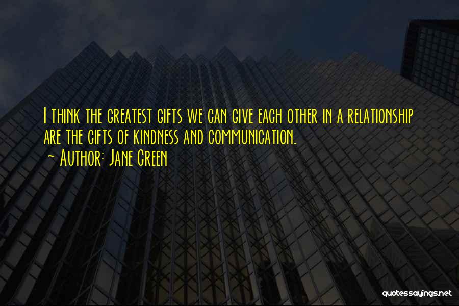 Jane Green Quotes: I Think The Greatest Gifts We Can Give Each Other In A Relationship Are The Gifts Of Kindness And Communication.