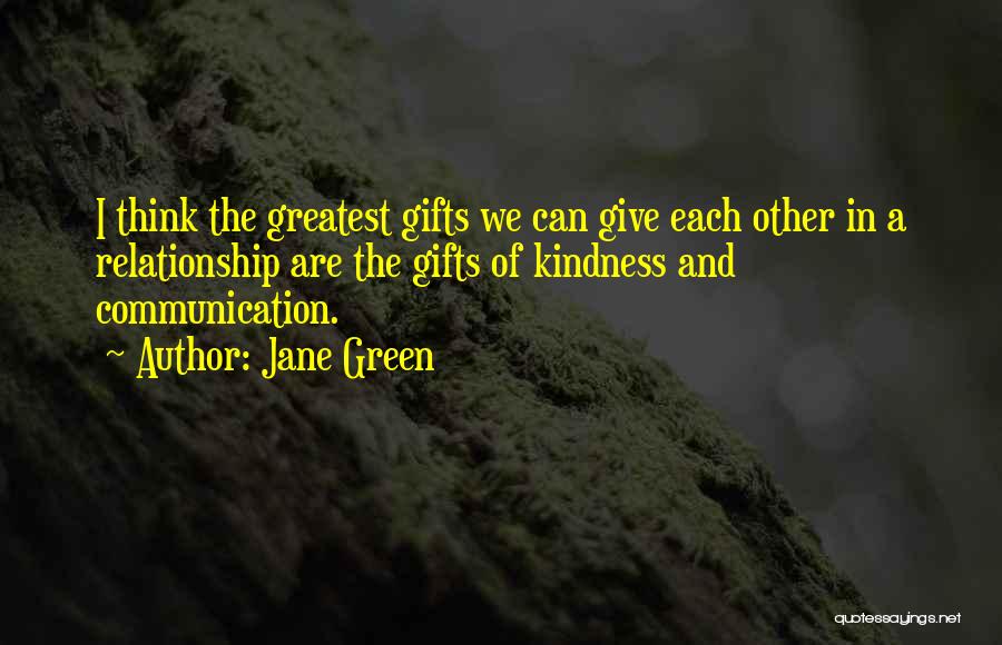 Jane Green Quotes: I Think The Greatest Gifts We Can Give Each Other In A Relationship Are The Gifts Of Kindness And Communication.
