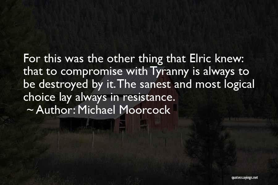 Michael Moorcock Quotes: For This Was The Other Thing That Elric Knew: That To Compromise With Tyranny Is Always To Be Destroyed By