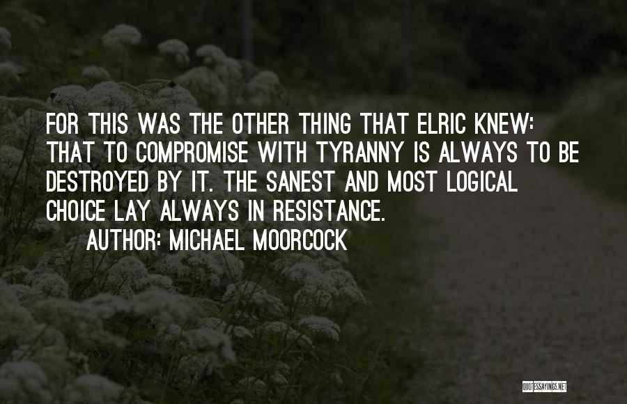 Michael Moorcock Quotes: For This Was The Other Thing That Elric Knew: That To Compromise With Tyranny Is Always To Be Destroyed By