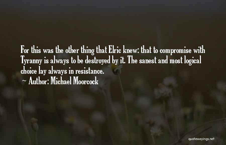 Michael Moorcock Quotes: For This Was The Other Thing That Elric Knew: That To Compromise With Tyranny Is Always To Be Destroyed By