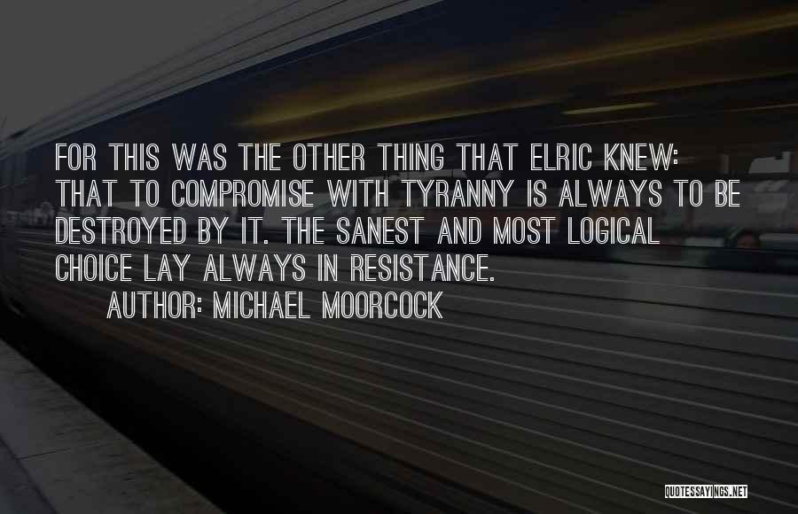 Michael Moorcock Quotes: For This Was The Other Thing That Elric Knew: That To Compromise With Tyranny Is Always To Be Destroyed By