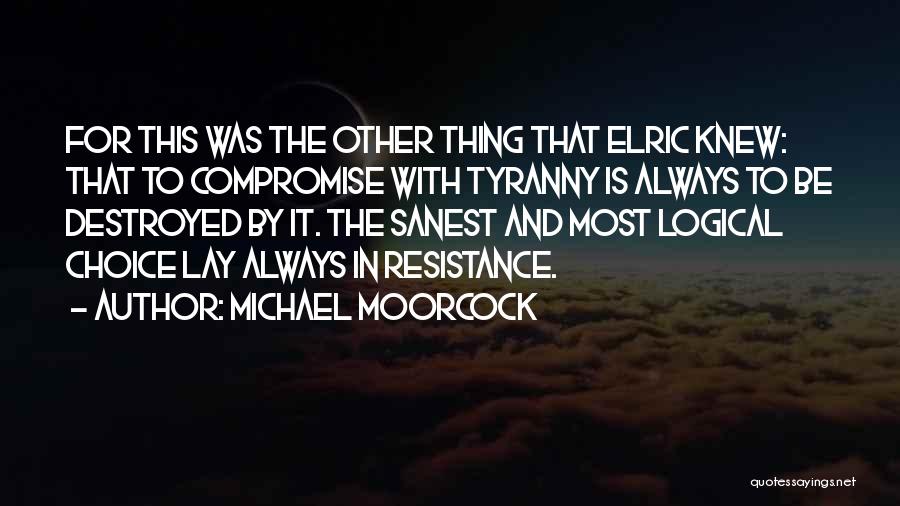 Michael Moorcock Quotes: For This Was The Other Thing That Elric Knew: That To Compromise With Tyranny Is Always To Be Destroyed By