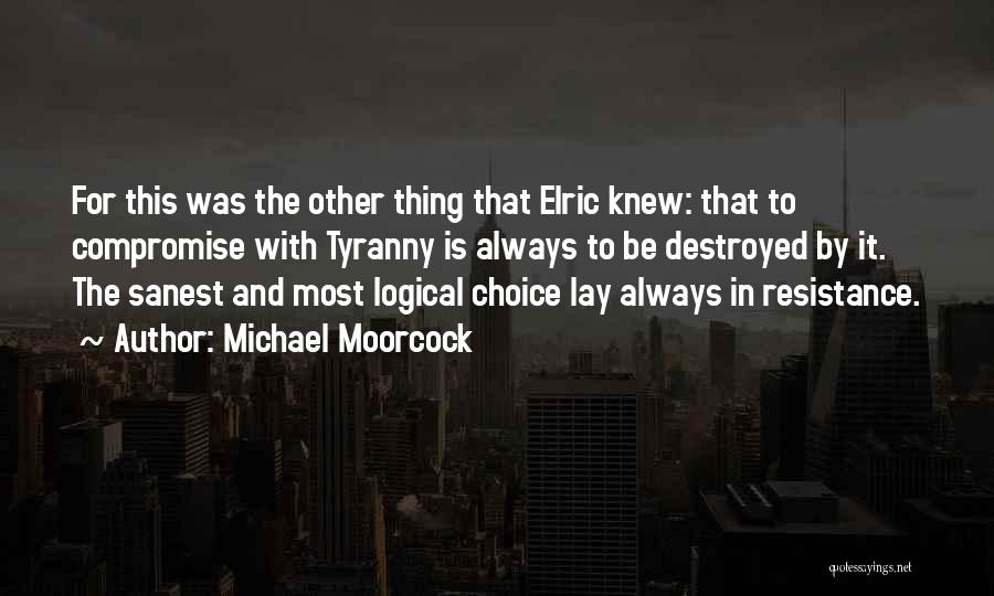 Michael Moorcock Quotes: For This Was The Other Thing That Elric Knew: That To Compromise With Tyranny Is Always To Be Destroyed By