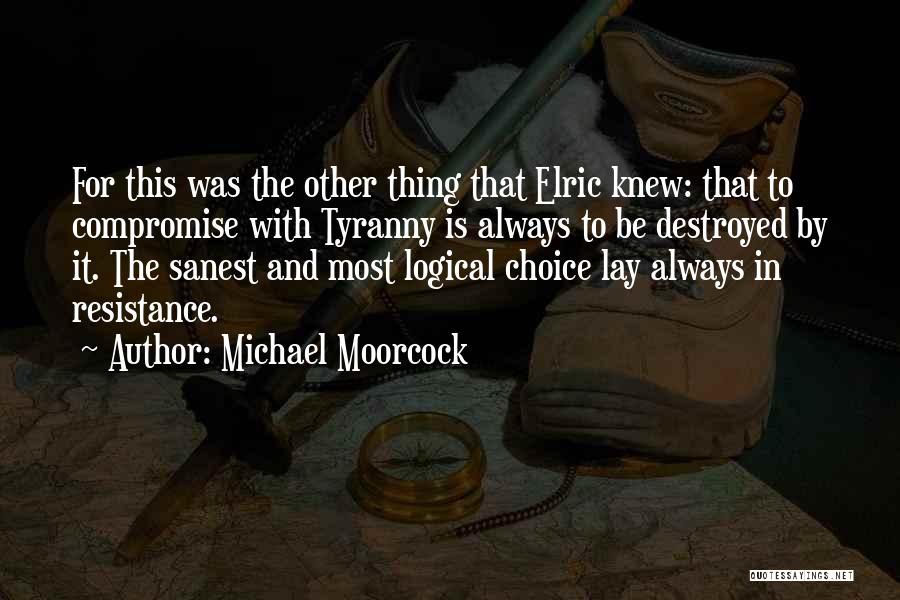 Michael Moorcock Quotes: For This Was The Other Thing That Elric Knew: That To Compromise With Tyranny Is Always To Be Destroyed By