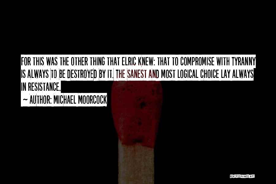 Michael Moorcock Quotes: For This Was The Other Thing That Elric Knew: That To Compromise With Tyranny Is Always To Be Destroyed By