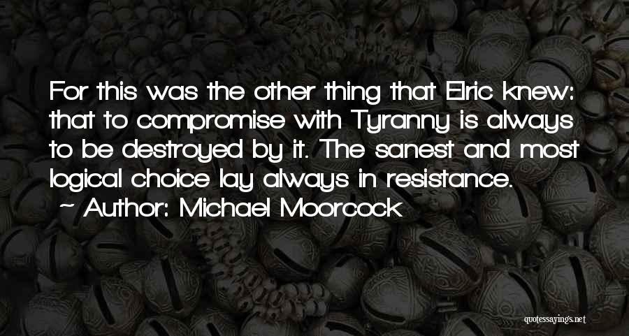 Michael Moorcock Quotes: For This Was The Other Thing That Elric Knew: That To Compromise With Tyranny Is Always To Be Destroyed By