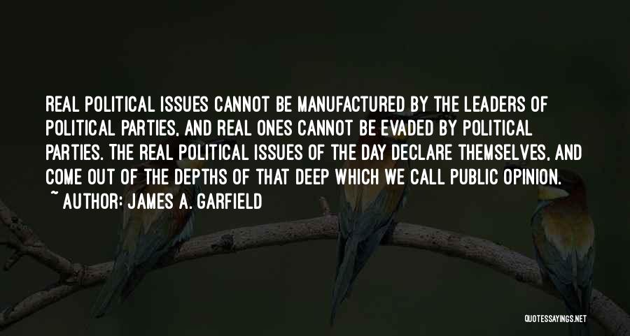 James A. Garfield Quotes: Real Political Issues Cannot Be Manufactured By The Leaders Of Political Parties, And Real Ones Cannot Be Evaded By Political