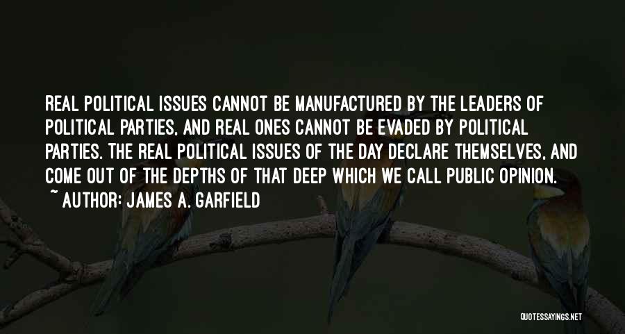 James A. Garfield Quotes: Real Political Issues Cannot Be Manufactured By The Leaders Of Political Parties, And Real Ones Cannot Be Evaded By Political
