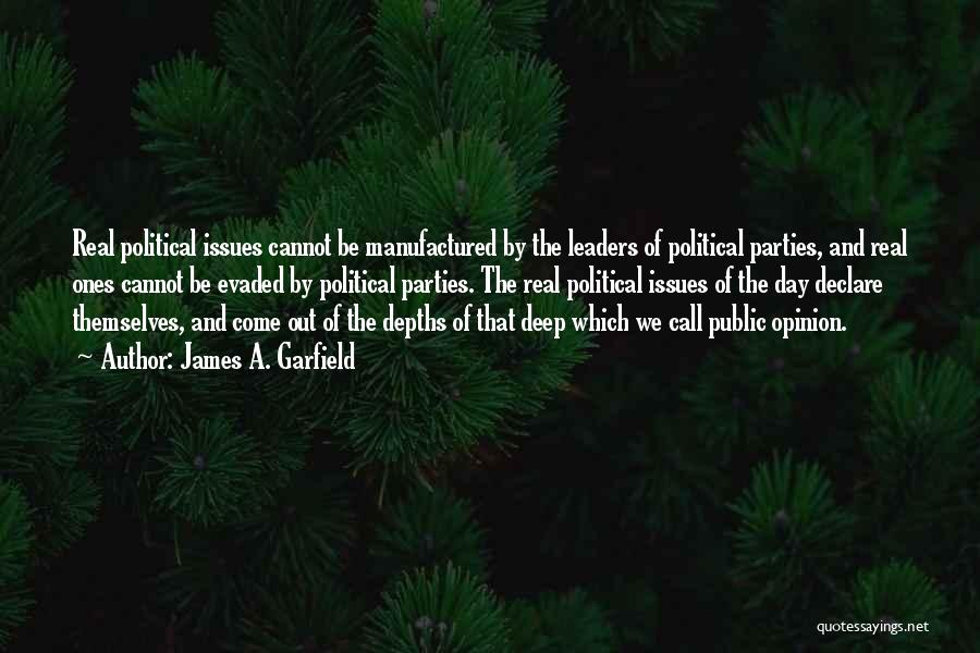 James A. Garfield Quotes: Real Political Issues Cannot Be Manufactured By The Leaders Of Political Parties, And Real Ones Cannot Be Evaded By Political