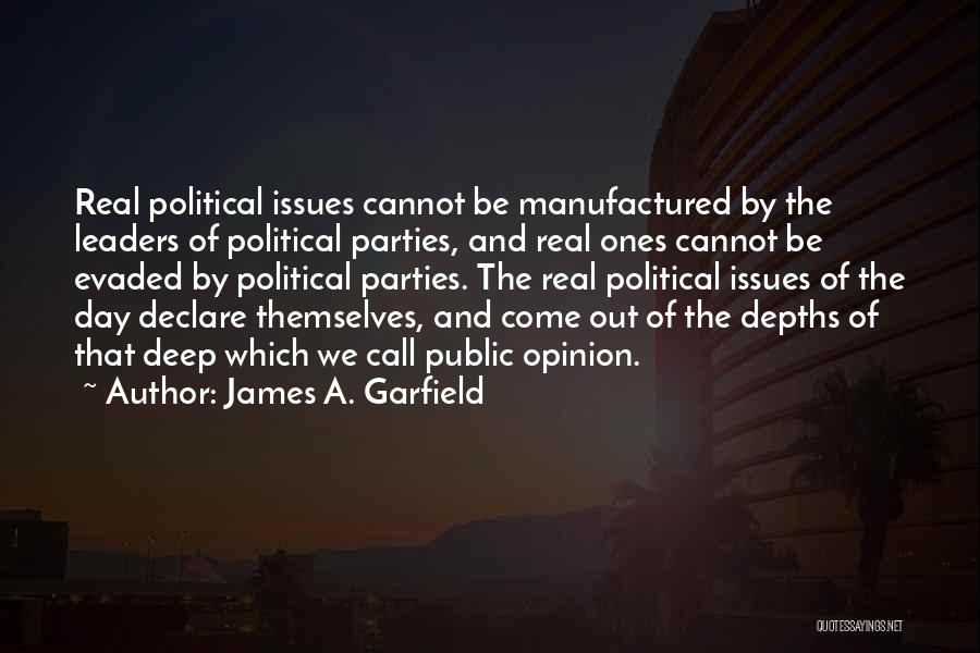 James A. Garfield Quotes: Real Political Issues Cannot Be Manufactured By The Leaders Of Political Parties, And Real Ones Cannot Be Evaded By Political