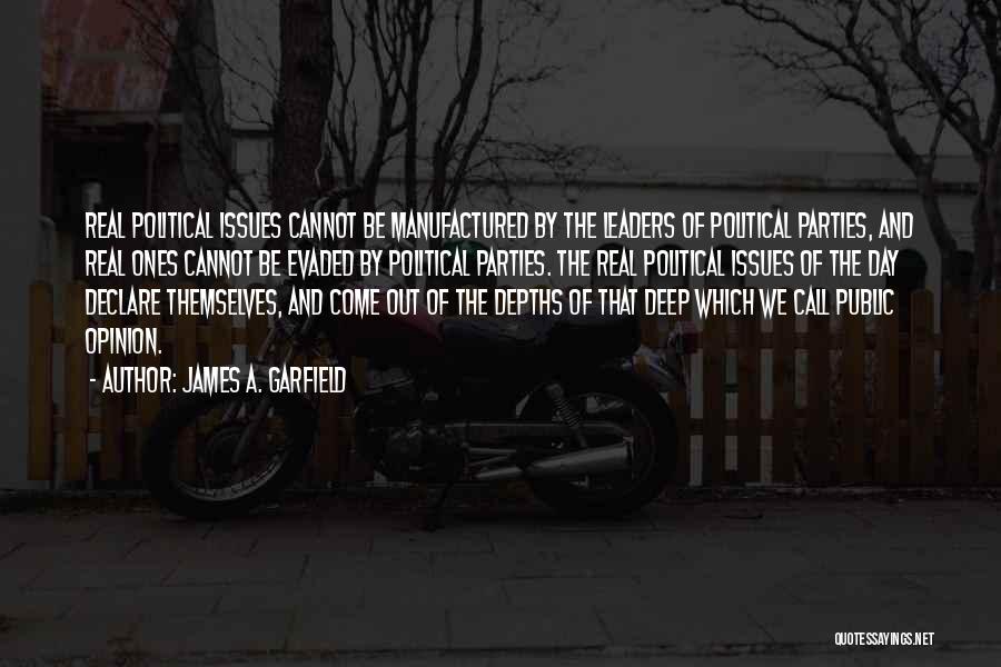 James A. Garfield Quotes: Real Political Issues Cannot Be Manufactured By The Leaders Of Political Parties, And Real Ones Cannot Be Evaded By Political