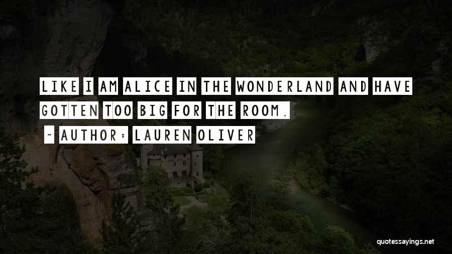 Lauren Oliver Quotes: Like I Am Alice In The Wonderland And Have Gotten Too Big For The Room.