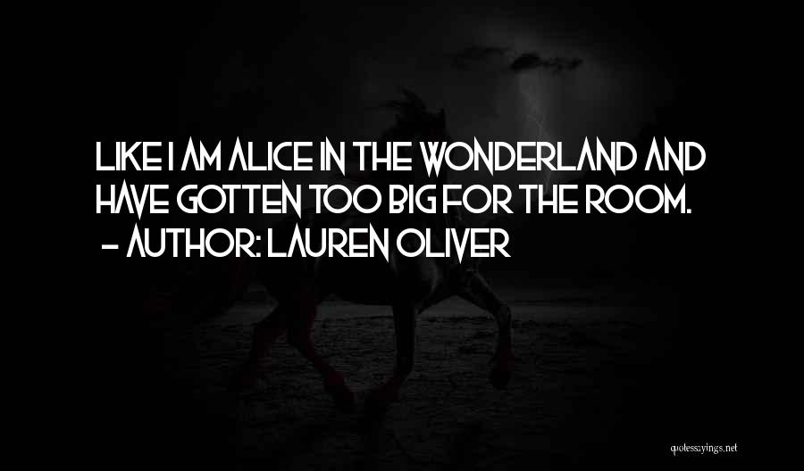 Lauren Oliver Quotes: Like I Am Alice In The Wonderland And Have Gotten Too Big For The Room.